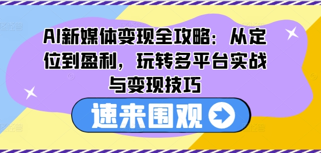 AI新媒体变现全攻略：从定位到盈利，玩转多平台实战与变现技巧-闪越社