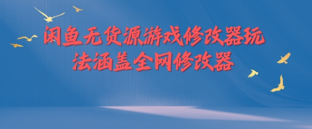 闲鱼无货源游戏修改器玩法涵盖全网修改器-闪越社