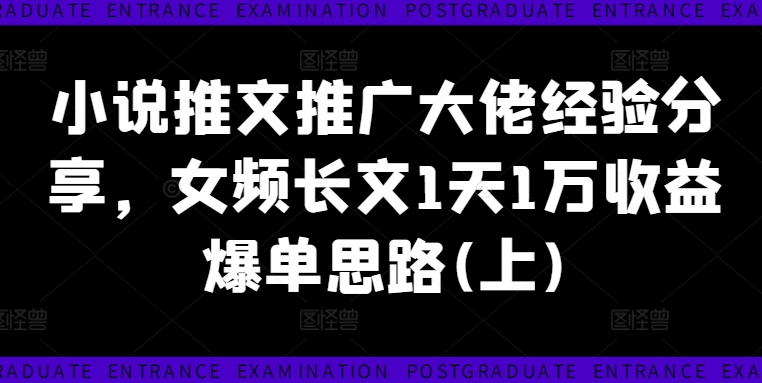 小说推文推广大佬经验分享，女频长文1天1万收益爆单思路(上)-闪越社