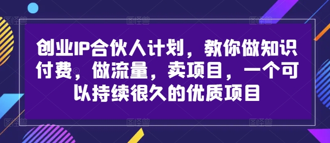 创业IP合伙人计划，教你做知识付费，做流量，卖项目，一个可以持续很久的优质项目-闪越社