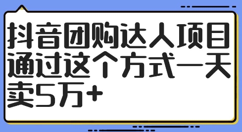 抖音团购达人项目，通过这个方式一天卖5万+【揭秘】-闪越社