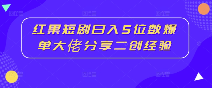 红果短剧日入5位数爆单大佬分享二创经验-闪越社