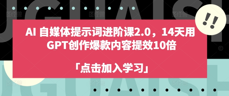 AI自媒体提示词进阶课2.0，14天用 GPT创作爆款内容提效10倍-闪越社