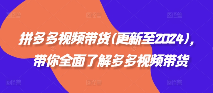 拼多多视频带货(更新至2024)，带你全面了解多多视频带货-闪越社