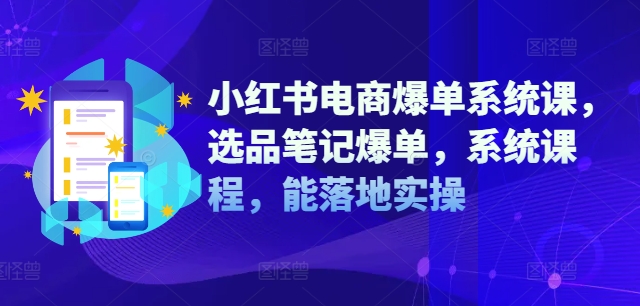 小红书电商爆单系统课，选品笔记爆单，系统课程，能落地实操-闪越社